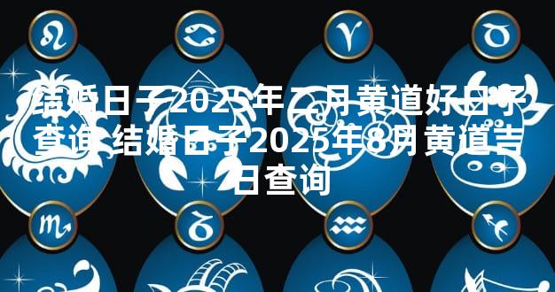 结婚日子2025年二月黄道好日子查询 结婚日子2025年8月黄道吉日查询